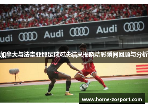 加拿大与法圭亚那足球对决结果揭晓精彩瞬间回顾与分析