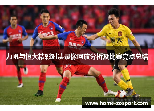 力帆与恒大精彩对决录像回放分析及比赛亮点总结