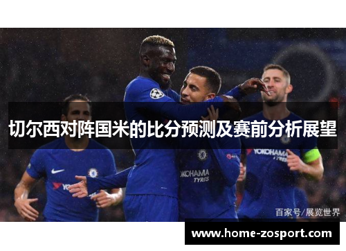 切尔西对阵国米的比分预测及赛前分析展望