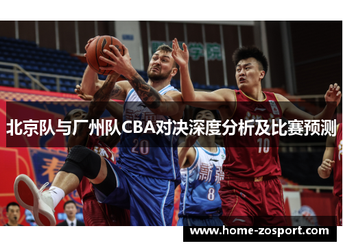 北京队与厂州队CBA对决深度分析及比赛预测