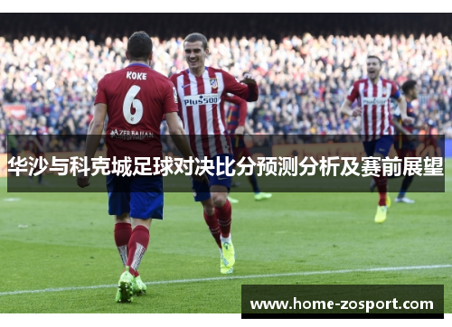 华沙与科克城足球对决比分预测分析及赛前展望