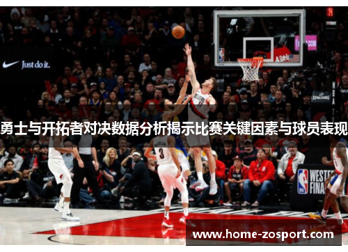 勇士与开拓者对决数据分析揭示比赛关键因素与球员表现