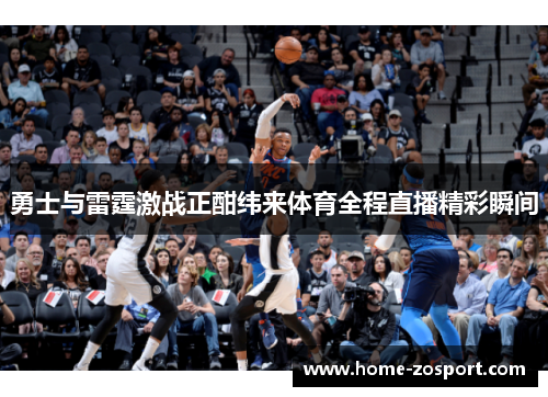 勇士与雷霆激战正酣纬来体育全程直播精彩瞬间