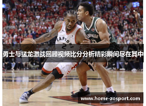 勇士与猛龙激战回顾视频比分分析精彩瞬间尽在其中