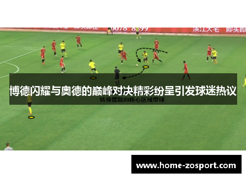 博德闪耀与奥德的巅峰对决精彩纷呈引发球迷热议