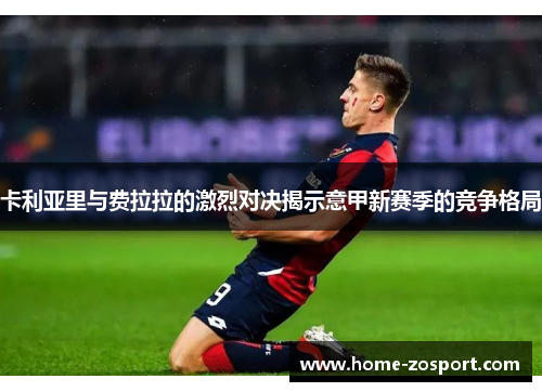 卡利亚里与费拉拉的激烈对决揭示意甲新赛季的竞争格局