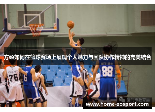 方硕如何在篮球赛场上展现个人魅力与团队协作精神的完美结合