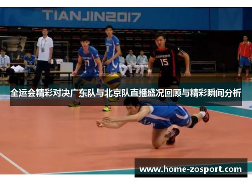 全运会精彩对决广东队与北京队直播盛况回顾与精彩瞬间分析