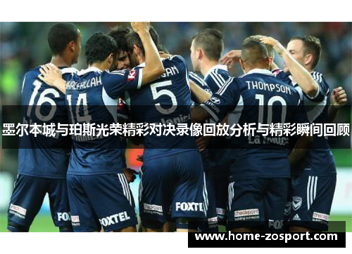 墨尔本城与珀斯光荣精彩对决录像回放分析与精彩瞬间回顾