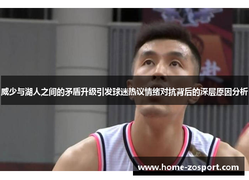 威少与湖人之间的矛盾升级引发球迷热议情绪对抗背后的深层原因分析