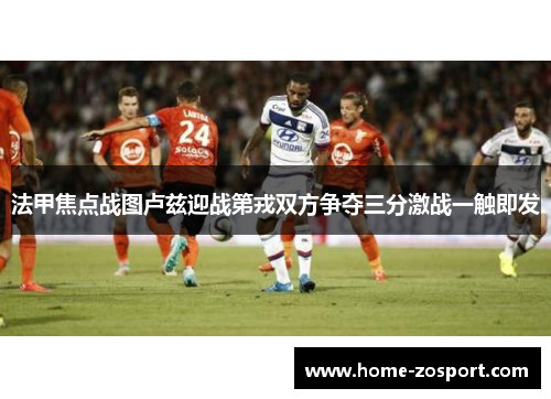 法甲焦点战图卢兹迎战第戎双方争夺三分激战一触即发