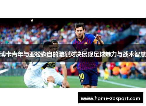 博卡青年与亚松森自的激烈对决展现足球魅力与战术智慧